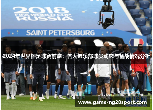 2024年世界杯足球赛前瞻：各大俱乐部球员动态与备战情况分析