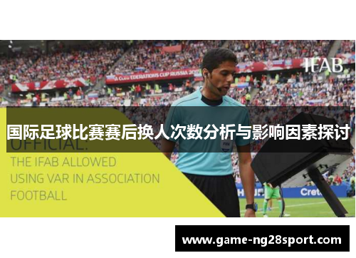 国际足球比赛赛后换人次数分析与影响因素探讨