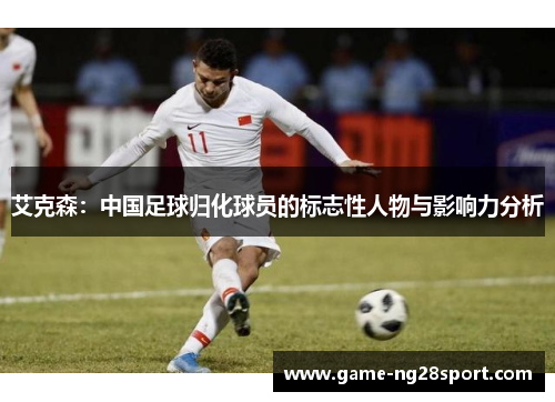 艾克森：中国足球归化球员的标志性人物与影响力分析