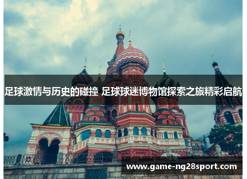 足球激情与历史的碰撞 足球球迷博物馆探索之旅精彩启航