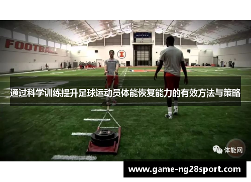 通过科学训练提升足球运动员体能恢复能力的有效方法与策略