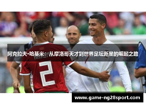 阿克拉夫·哈基米：从摩洛哥天才到世界足坛新星的崛起之路
