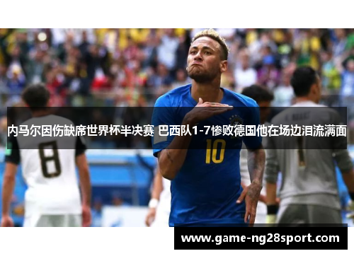内马尔因伤缺席世界杯半决赛 巴西队1-7惨败德国他在场边泪流满面
