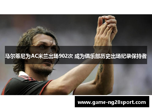马尔蒂尼为AC米兰出场902次 成为俱乐部历史出场纪录保持者