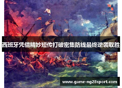 西班牙凭借精妙短传打破密集防线最终逆袭取胜