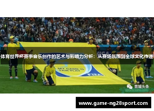 体育世界杯赛事音乐创作的艺术与影响力分析：从赛场氛围到全球文化传递