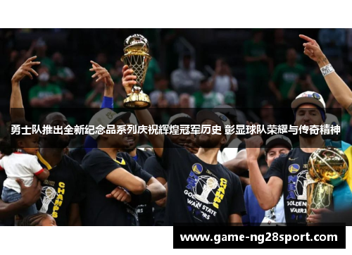勇士队推出全新纪念品系列庆祝辉煌冠军历史 彰显球队荣耀与传奇精神
