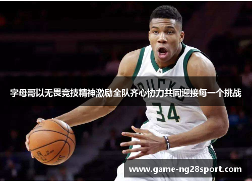 字母哥以无畏竞技精神激励全队齐心协力共同迎接每一个挑战