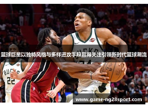 篮球巨星以独特风格与多样进攻手段赢得关注引领新时代篮球潮流