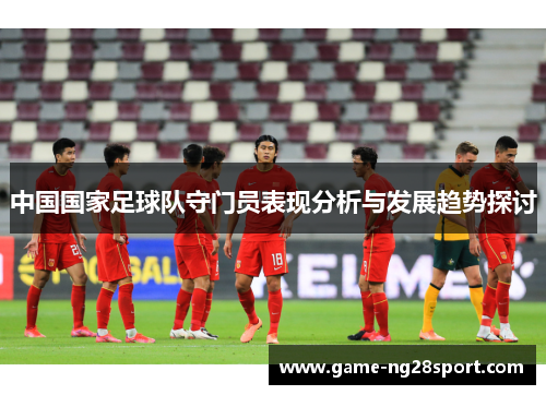 中国国家足球队守门员表现分析与发展趋势探讨
