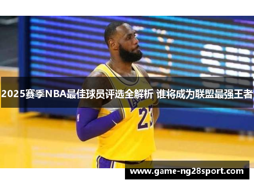 2025赛季NBA最佳球员评选全解析 谁将成为联盟最强王者