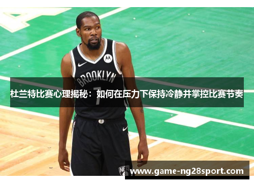 杜兰特比赛心理揭秘：如何在压力下保持冷静并掌控比赛节奏