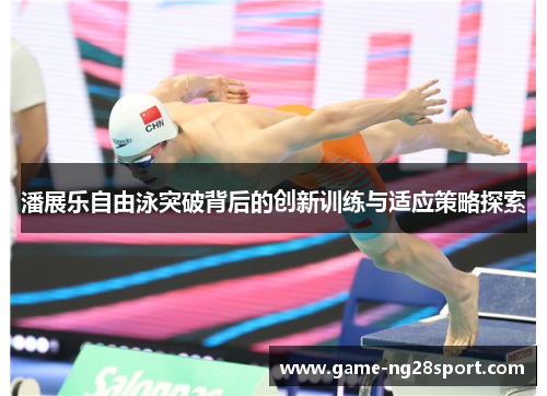 潘展乐自由泳突破背后的创新训练与适应策略探索