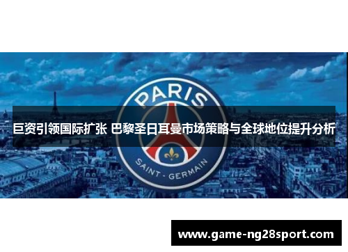 巨资引领国际扩张 巴黎圣日耳曼市场策略与全球地位提升分析