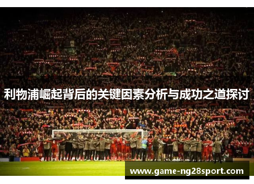 利物浦崛起背后的关键因素分析与成功之道探讨