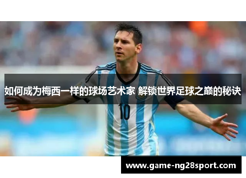 如何成为梅西一样的球场艺术家 解锁世界足球之巅的秘诀