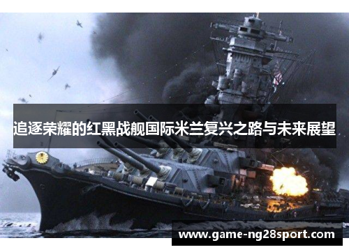 追逐荣耀的红黑战舰国际米兰复兴之路与未来展望