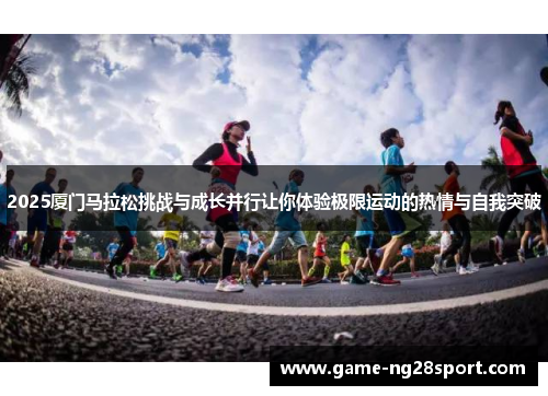2025厦门马拉松挑战与成长并行让你体验极限运动的热情与自我突破