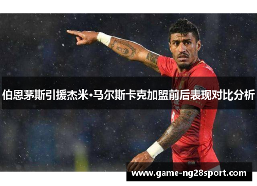 伯恩茅斯引援杰米·马尔斯卡克加盟前后表现对比分析