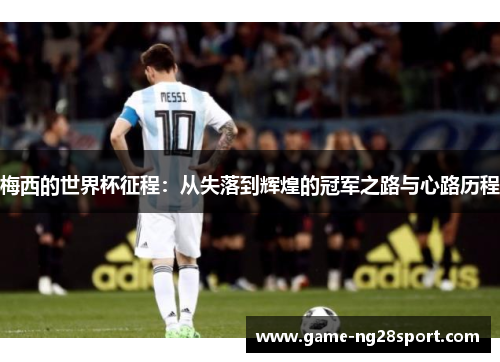 梅西的世界杯征程：从失落到辉煌的冠军之路与心路历程