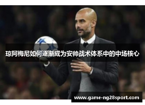 琼阿梅尼如何逐渐成为安帅战术体系中的中场核心
