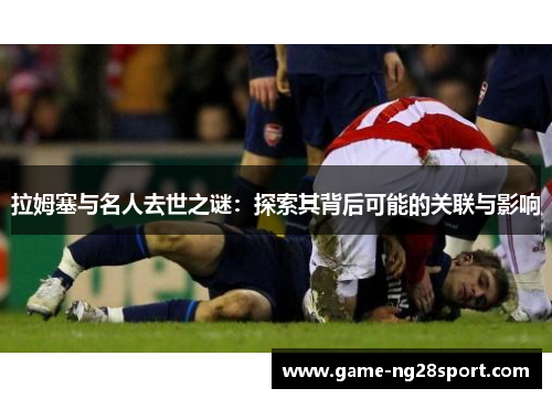 拉姆塞与名人去世之谜：探索其背后可能的关联与影响