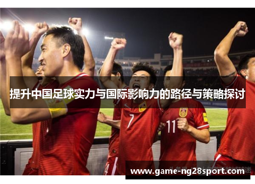 提升中国足球实力与国际影响力的路径与策略探讨