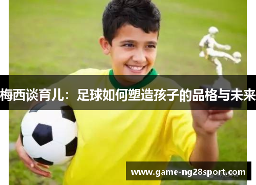 梅西谈育儿：足球如何塑造孩子的品格与未来
