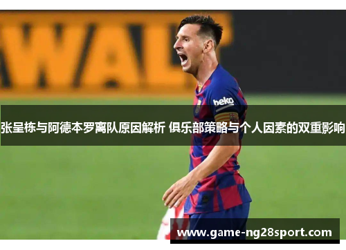 张呈栋与阿德本罗离队原因解析 俱乐部策略与个人因素的双重影响
