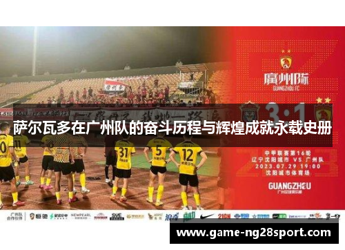 萨尔瓦多在广州队的奋斗历程与辉煌成就永载史册