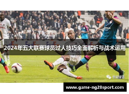 2024年五大联赛球员过人技巧全面解析与战术运用