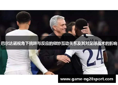 巴尔达诺视角下挑衅与反应的微妙互动关系及其对足球战术的影响