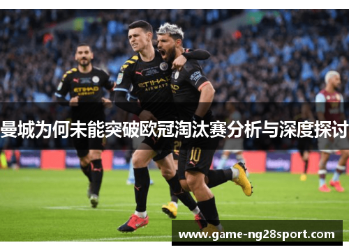 曼城为何未能突破欧冠淘汰赛分析与深度探讨
