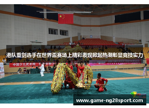 港队重剑选手在世界盃赛场上精彩表现掀起热潮彰显竞技实力