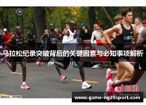 马拉松纪录突破背后的关键因素与必知事项解析
