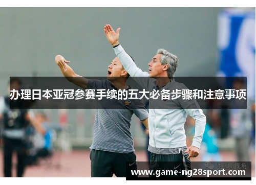 办理日本亚冠参赛手续的五大必备步骤和注意事项