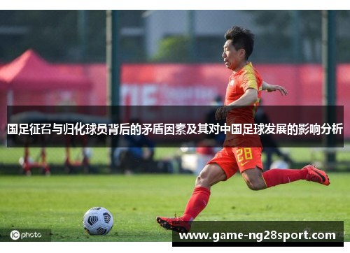 国足征召与归化球员背后的矛盾因素及其对中国足球发展的影响分析