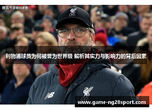 利物浦球员为何被誉为世界级 解析其实力与影响力的背后因素