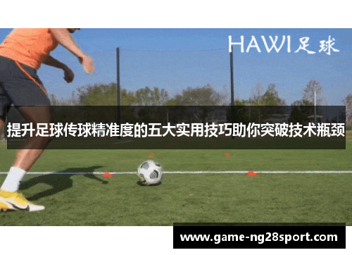 提升足球传球精准度的五大实用技巧助你突破技术瓶颈