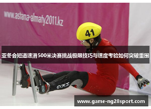 亚冬会短道速滑500米决赛挑战极限技巧与速度考验如何突破重围