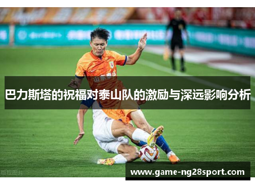 巴力斯塔的祝福对泰山队的激励与深远影响分析