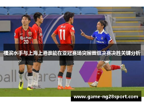 横滨水手与上海上港谁能在亚冠赛场突围晋级决赛决胜关键分析