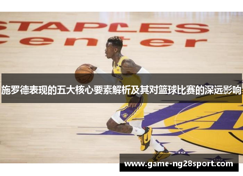 施罗德表现的五大核心要素解析及其对篮球比赛的深远影响