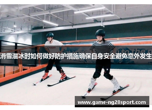 滑雪溜冰时如何做好防护措施确保自身安全避免意外发生