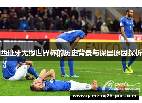 西班牙无缘世界杯的历史背景与深层原因探析