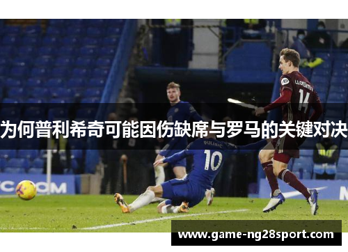 为何普利希奇可能因伤缺席与罗马的关键对决