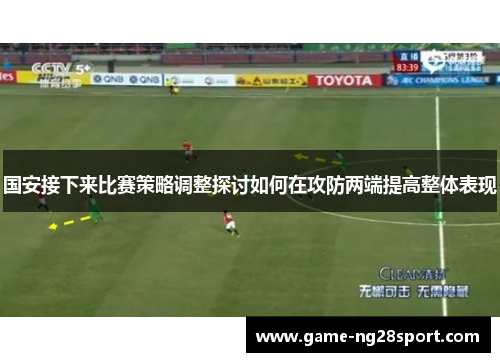 国安接下来比赛策略调整探讨如何在攻防两端提高整体表现