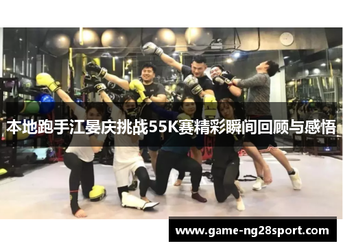 本地跑手江晏庆挑战55K赛精彩瞬间回顾与感悟