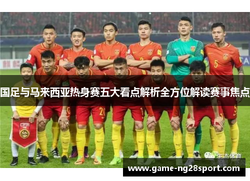 国足与马来西亚热身赛五大看点解析全方位解读赛事焦点