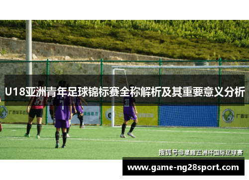 U18亚洲青年足球锦标赛全称解析及其重要意义分析